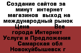 Создание сайтов за 15 минут, интернет магазинов, выход на международный рынок › Цена ­ 15 000 - Все города Интернет » Услуги и Предложения   . Самарская обл.,Новокуйбышевск г.